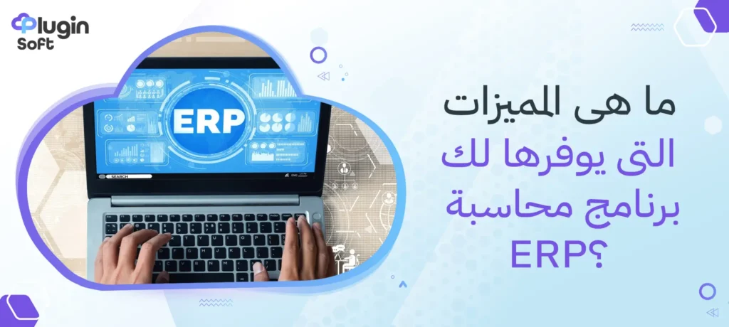 ما هي المميزات التى يوفرها لك برنامج محاسبة ERP؟