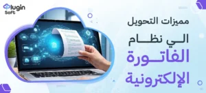 مميزات التحويل إلى نظام الفاتورة الإلكترونية