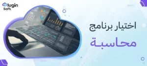 اختيار برنامج محاسبة في السعودية: دليلك مع بلاجن سوفت